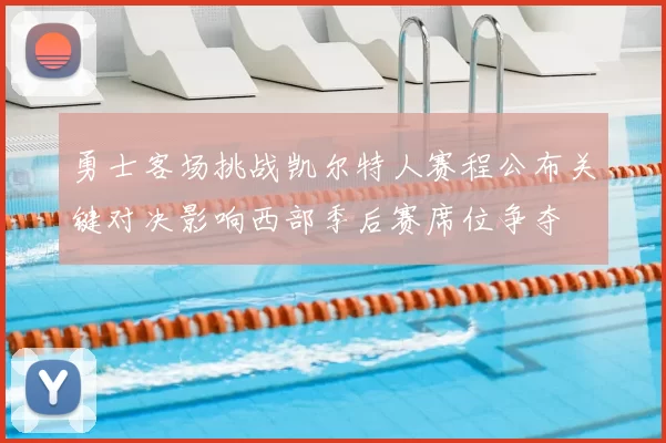 勇士客场挑战凯尔特人赛程公布关键对决影响西部季后赛席位争夺