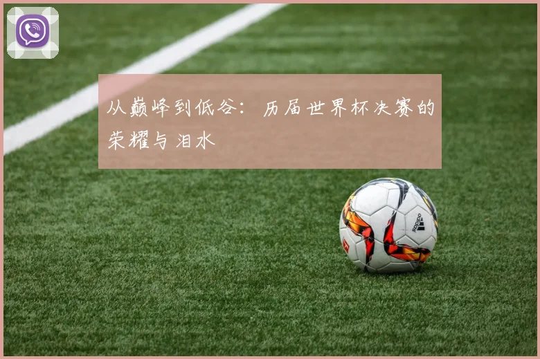 从巅峰到低谷:历届世界杯决赛的荣耀与泪水