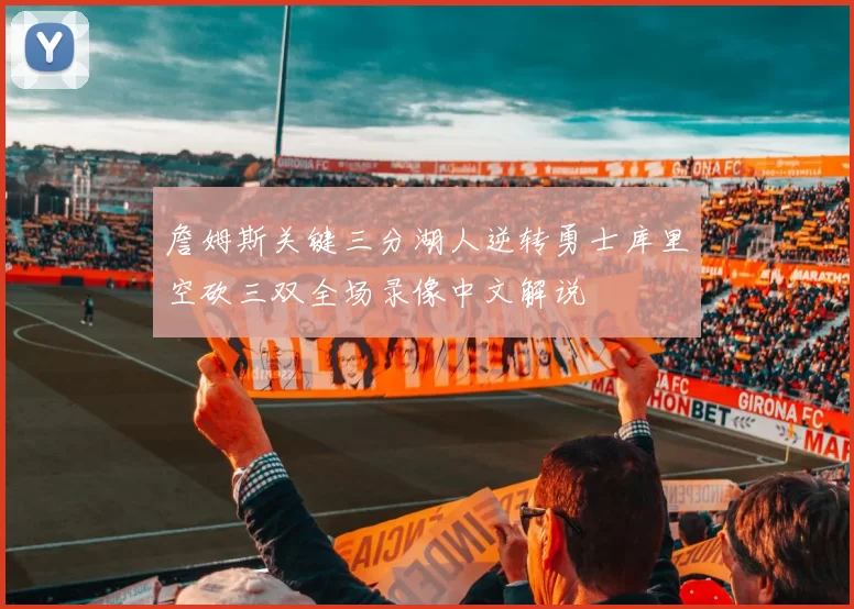 詹姆斯关键三分湖人逆转勇士库里空砍三双全场录像中文解说