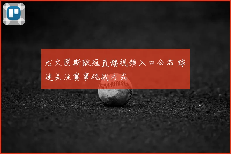 尤文图斯欧冠直播视频入口公布 球迷关注赛事观战方式