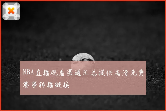 NBA直播观看渠道汇总提供高清免费赛事转播链接