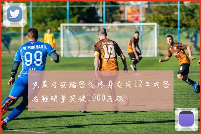 克莱与安踏签订终身合同12年内签名鞋销量突破1000万双