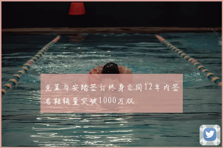 克莱与安踏签订终身合同12年内签名鞋销量突破1000万双
