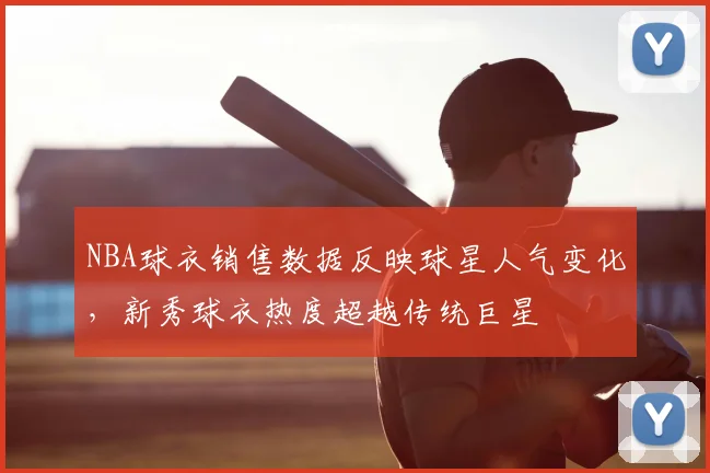 NBA球衣销售数据反映球星人气变化，新秀球衣热度超越传统巨星