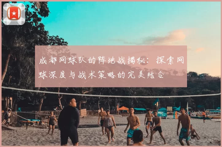 成都网球队的阵地战揭秘：探索网球深度与战术策略的完美结合