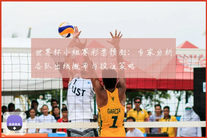 世界杯小组赛彩票预测:专家分析各队出线概率与投注策略