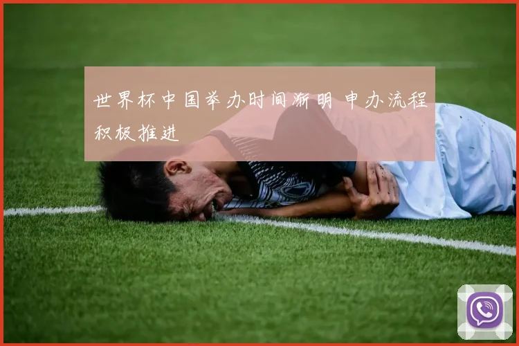 世界杯中国举办时间渐明 申办流程积极推进