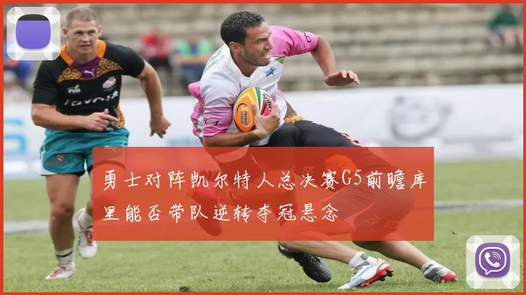 勇士对阵凯尔特人总决赛G5前瞻库里能否带队逆转夺冠悬念