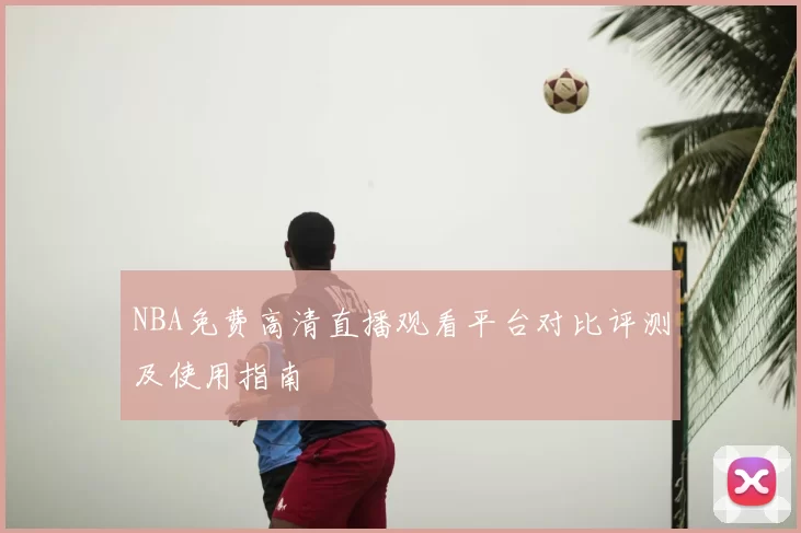 NBA免费高清直播观看平台对比评测及使用指南