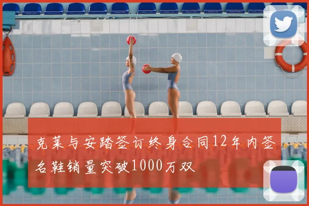 克莱与安踏签订终身合同12年内签名鞋销量突破1000万双