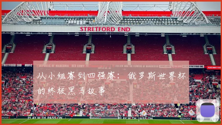 从小组赛到四强赛:俄罗斯世界杯的终极黑马故事