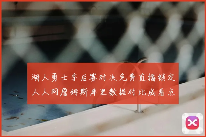 湖人勇士季后赛对决免费直播锁定人人网詹姆斯库里数据对比成看点