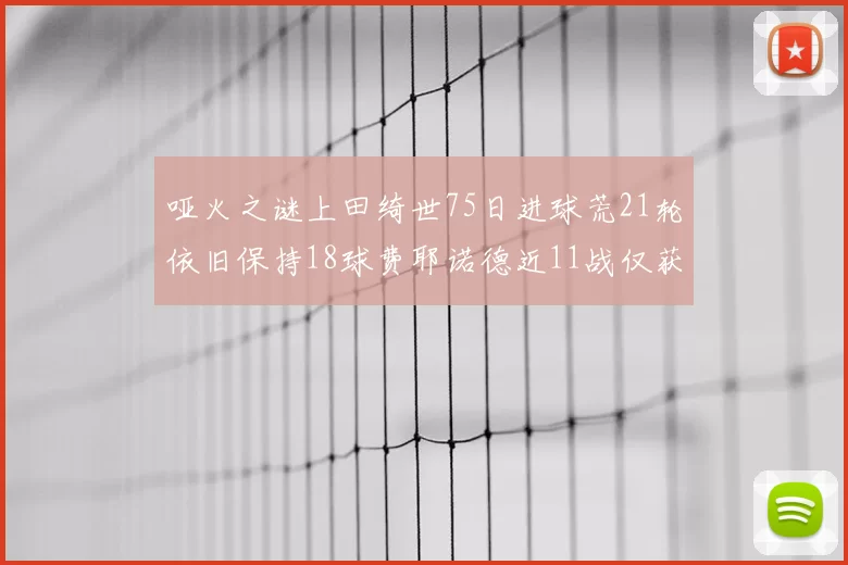 哑火之谜上田绮世75日进球荒21轮依旧保持18球费耶诺德近11战仅获3胜