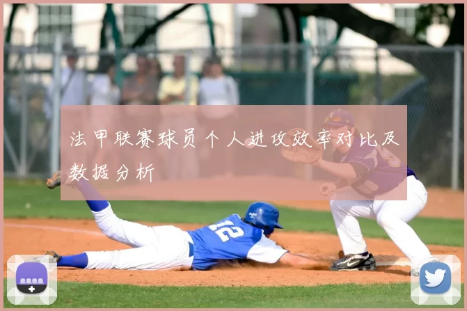 法甲联赛球员个人进攻效率对比及数据分析