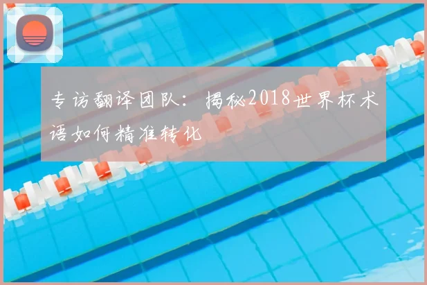 专访翻译团队：揭秘2018世界杯术语如何精准转化