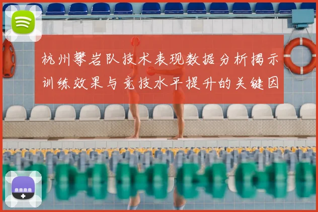 杭州攀岩队技术表现数据分析揭示训练效果与竞技水平提升的关键因素