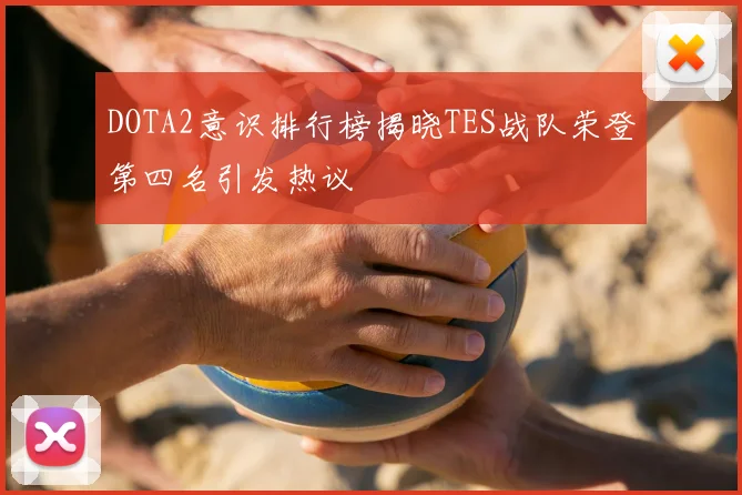 DOTA2意识排行榜揭晓TES战队荣登第四名引发热议