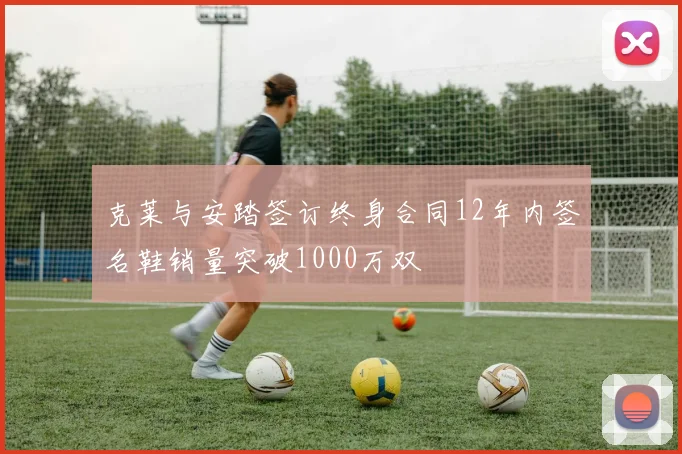 克莱与安踏签订终身合同12年内签名鞋销量突破1000万双