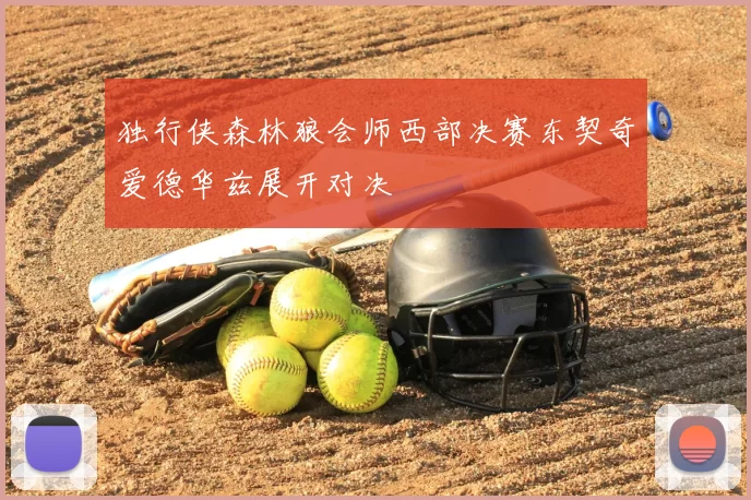 独行侠森林狼会师西部决赛东契奇爱德华兹展开对决