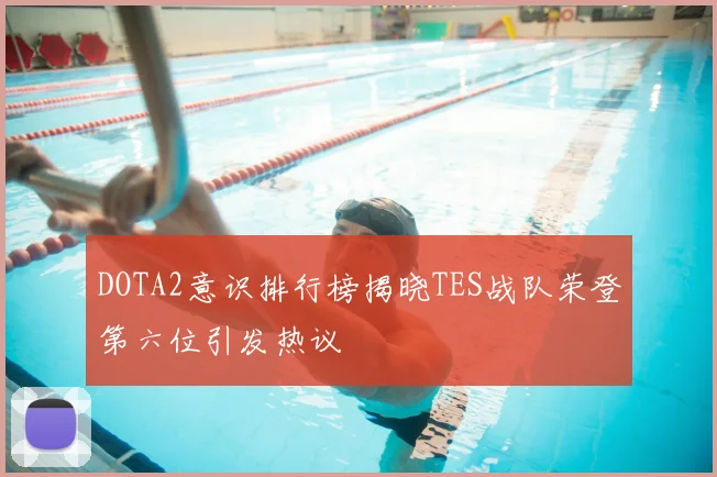 DOTA2意识排行榜揭晓TES战队荣登第六位引发热议