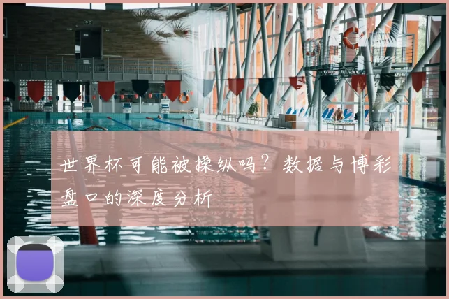 世界杯可能被操纵吗?数据与博彩盘口的深度分析