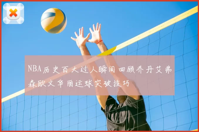 NBA历史百大过人瞬间回顾乔丹艾弗森欧文华丽运球突破技巧