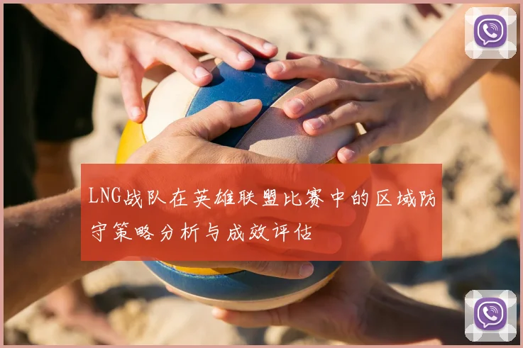 LNG战队在英雄联盟比赛中的区域防守策略分析与成效评估