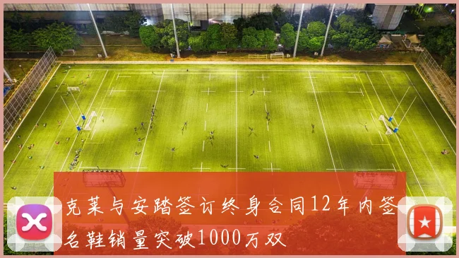 克莱与安踏签订终身合同12年内签名鞋销量突破1000万双