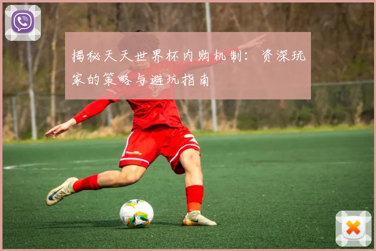 揭秘天天世界杯内购机制:资深玩家的策略与避坑指南