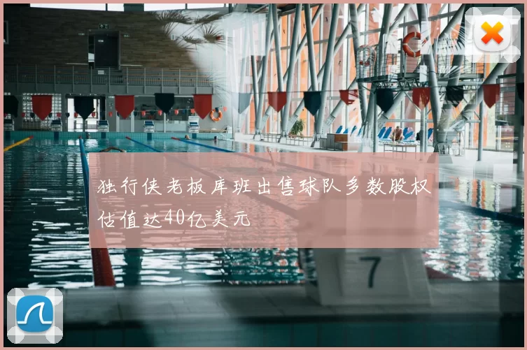 独行侠老板库班出售球队多数股权估值达40亿美元