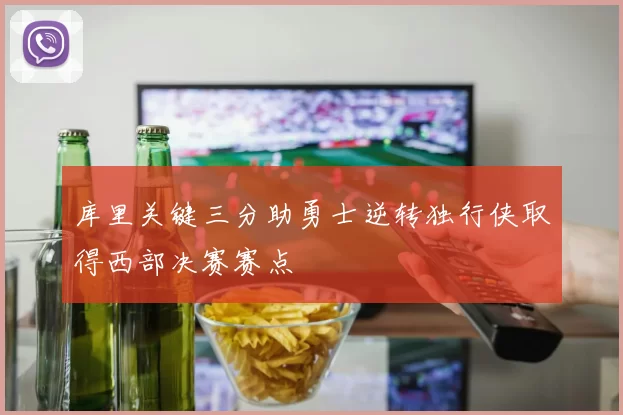 库里关键三分助勇士逆转独行侠取得西部决赛赛点