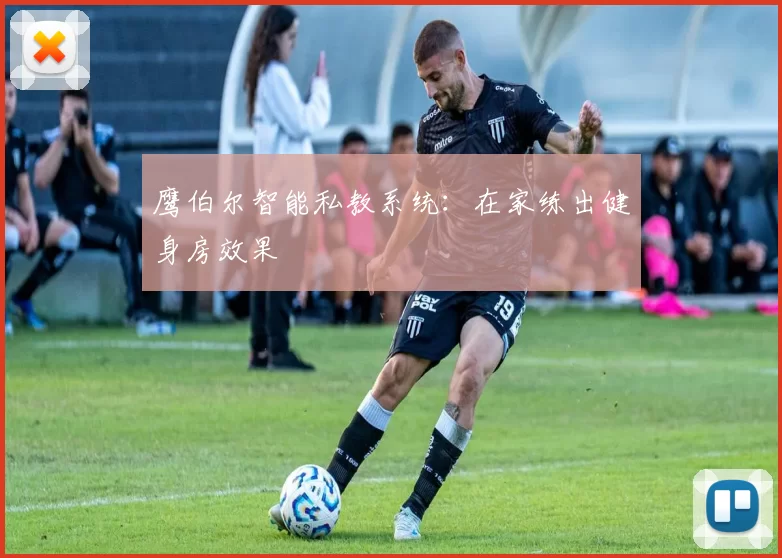 鹰伯尔智能私教系统：在家练出健身房效果