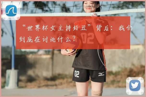 “世界杯女主持好丑”背后：我们到底在讨论什么？