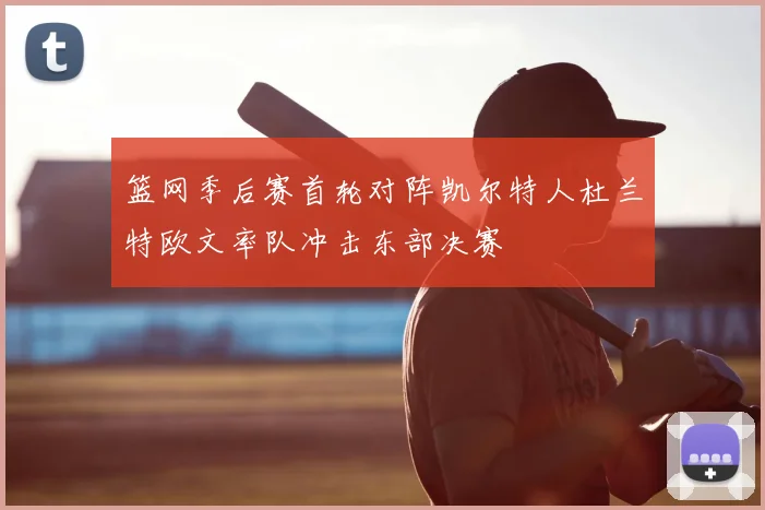 篮网季后赛首轮对阵凯尔特人杜兰特欧文率队冲击东部决赛