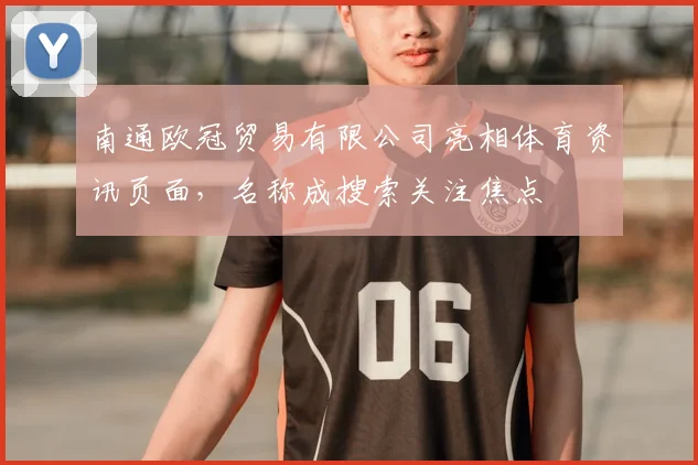 南通欧冠贸易有限公司亮相体育资讯页面，名称成搜索关注焦点