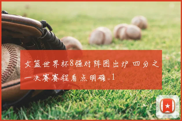 女篮世界杯8强对阵图出炉 四分之一决赛赛程看点明确_1