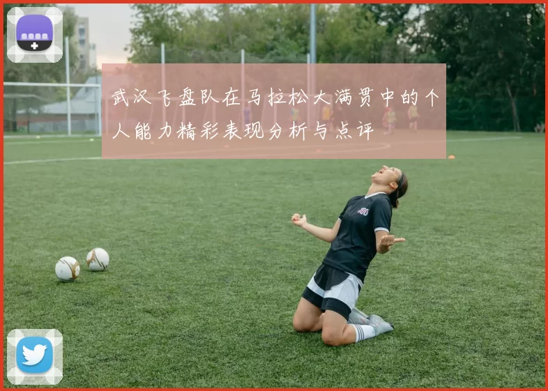 武汉飞盘队在马拉松大满贯中的个人能力精彩表现分析与点评