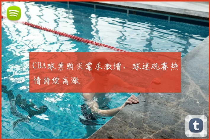CBA球票购买需求激增,球迷观赛热情持续高涨