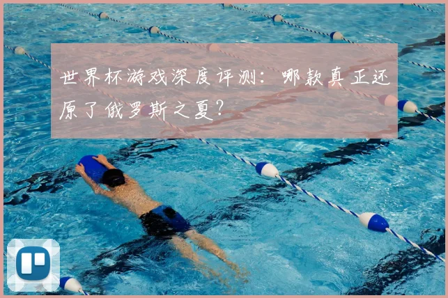 世界杯游戏深度评测：哪款真正还原了俄罗斯之夏？