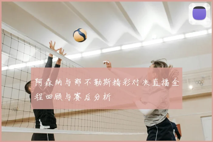 阿森纳与那不勒斯精彩对决直播全程回顾与赛后分析