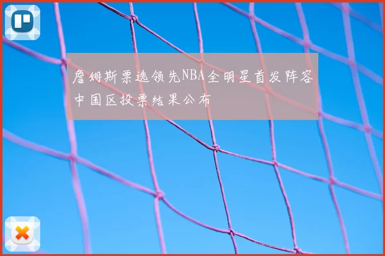 詹姆斯票选领先NBA全明星首发阵容中国区投票结果公布