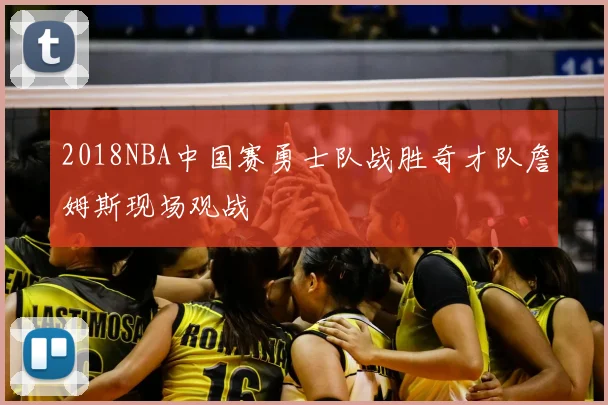 2018NBA中国赛勇士队战胜奇才队詹姆斯现场观战