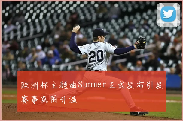 欧洲杯主题曲Summer正式发布引发赛事氛围升温