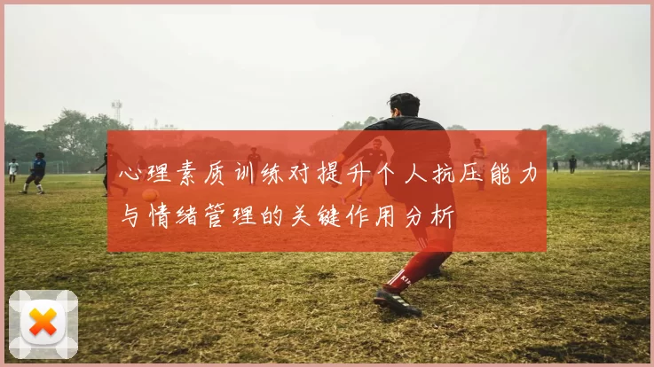 心理素质训练对提升个人抗压能力与情绪管理的关键作用分析