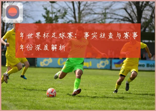 年世界杯足球赛:事实核查与赛事年份深度解析