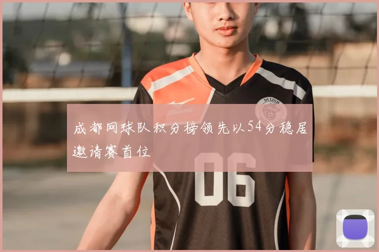成都网球队积分榜领先以54分稳居邀请赛首位