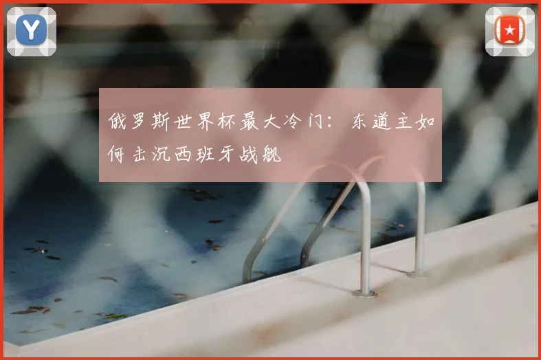 俄罗斯世界杯最大冷门：东道主如何击沉西班牙战舰