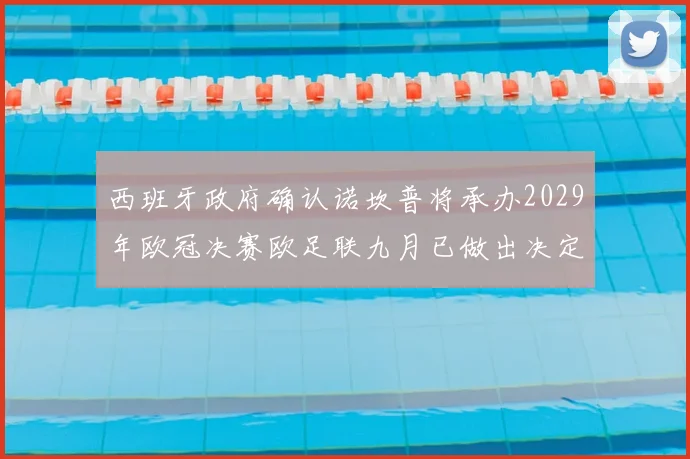 西班牙政府确认诺坎普将承办2029年欧冠决赛欧足联九月已做出决定