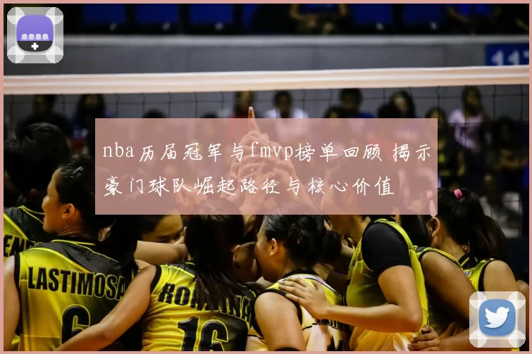 nba历届冠军与fmvp榜单回顾 揭示豪门球队崛起路径与核心价值