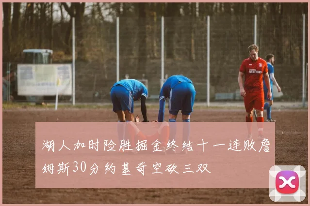 湖人加时险胜掘金终结十一连败詹姆斯30分约基奇空砍三双